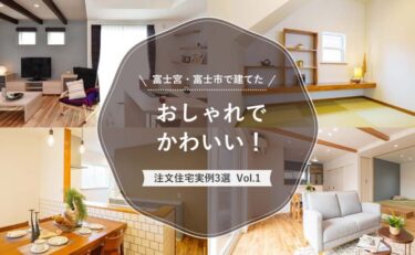富士宮・富士市で建てた「おしゃれでかわいい！注文住宅実例」3選 vol.1