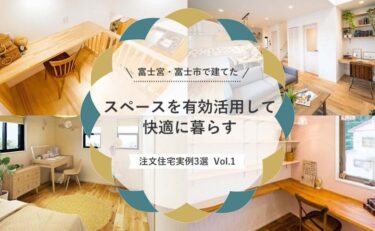 富士宮・富士市で建てた「スペースを有効活用して快適に暮らす、注文住宅実例」3選 vol.1